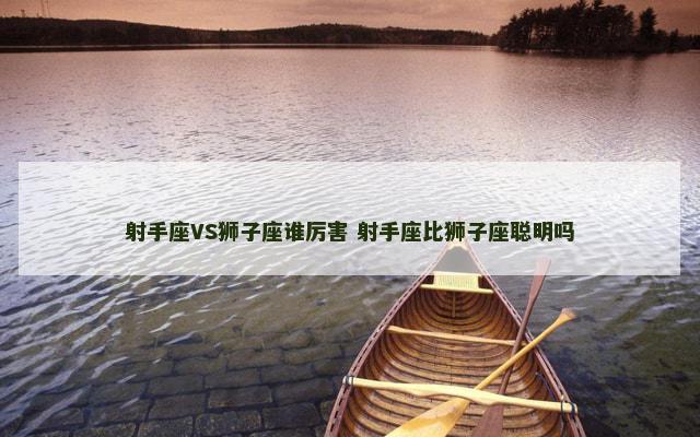 射手座VS狮子座谁厉害 射手座比狮子座聪明吗