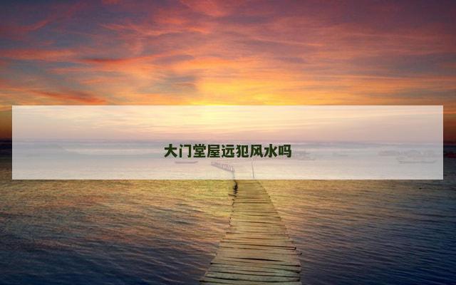 大门堂屋远犯风水吗
