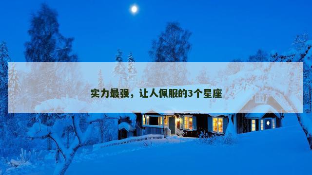 实力最强，让人佩服的3个星座