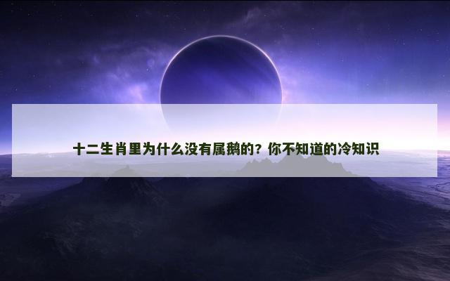 十二生肖里为什么没有属鹅的? 你不知道的冷知识