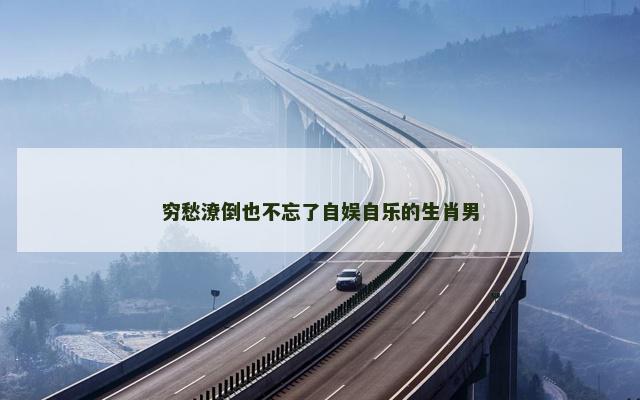穷愁潦倒也不忘了自娱自乐的生肖男