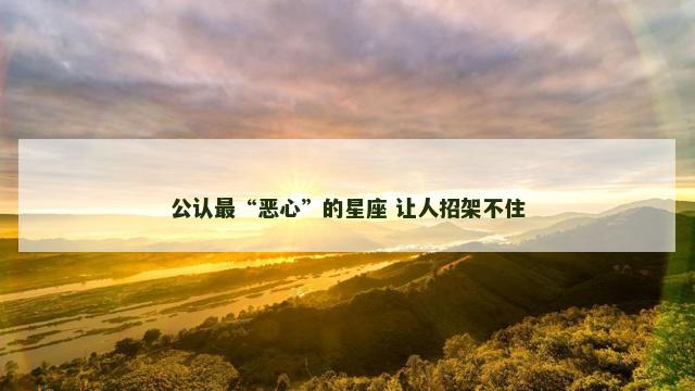 公认最“恶心”的星座 让人招架不住