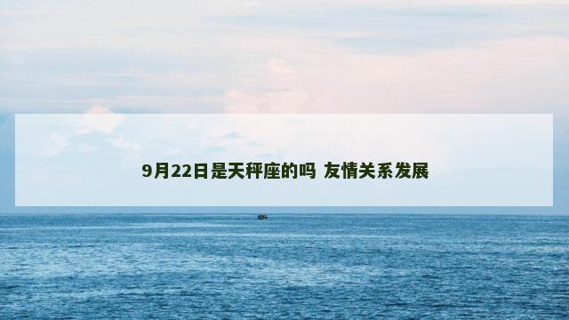 9月22日是天秤座的吗 友情关系发展