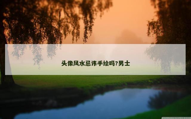 头像风水忌讳手绘吗?男士