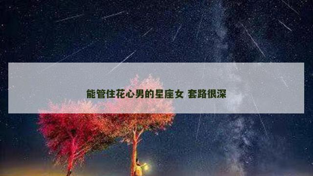 能管住花心男的星座女 套路很深