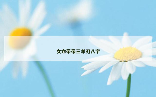 女命带带三羊刃八字