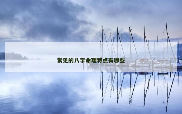 常见的八字命理特点有哪些