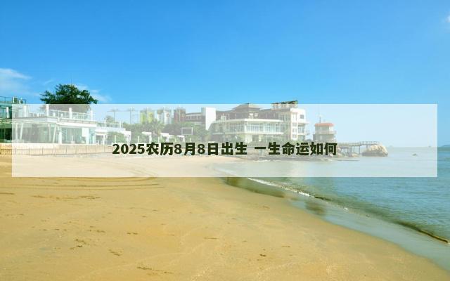 2025农历8月8日出生 一生命运如何