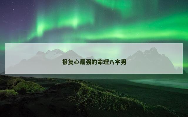 报复心最强的命理八字男