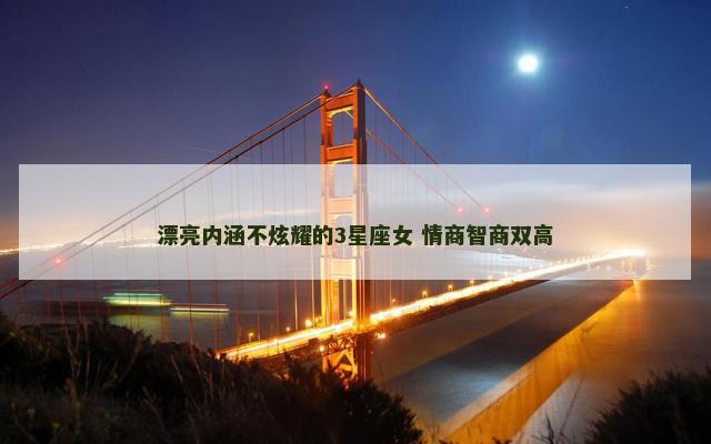 漂亮内涵不炫耀的3星座女 情商智商双高