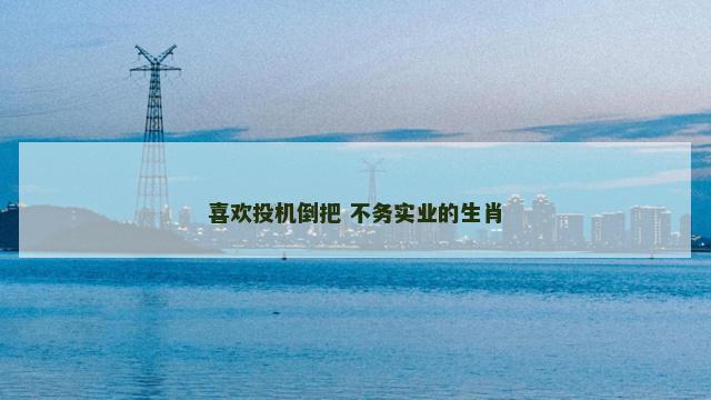 喜欢投机倒把 不务实业的生肖