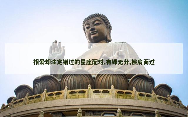 相爱却注定错过的星座配对,有缘无分,擦肩而过