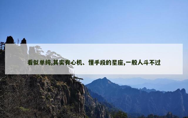 看似单纯,其实有心机、懂手段的星座,一般人斗不过