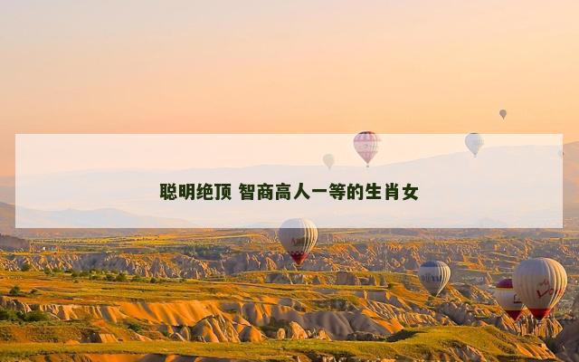 聪明绝顶 智商高人一等的生肖女