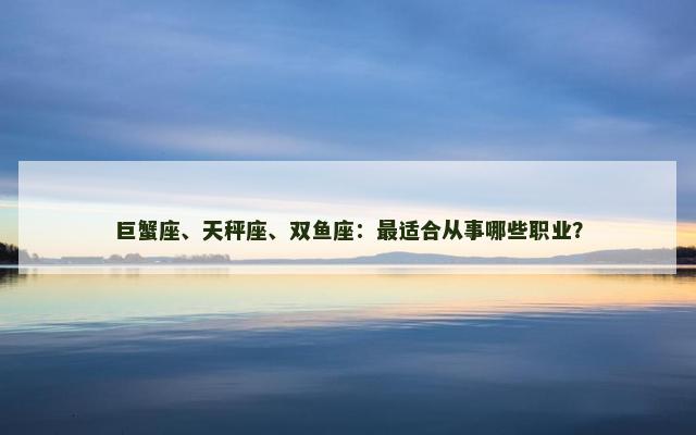 巨蟹座、天秤座、双鱼座：最适合从事哪些职业？