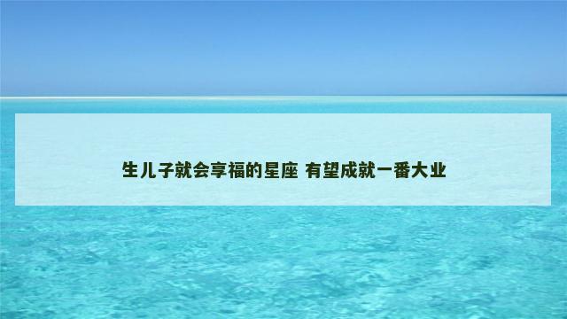 生儿子就会享福的星座 有望成就一番大业