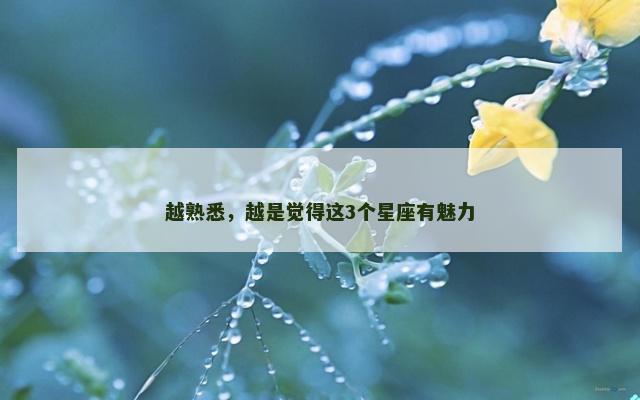 越熟悉，越是觉得这3个星座有魅力