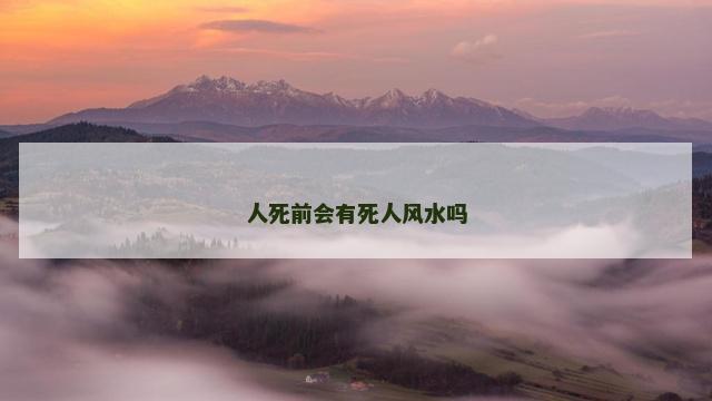 人死前会有死人风水吗
