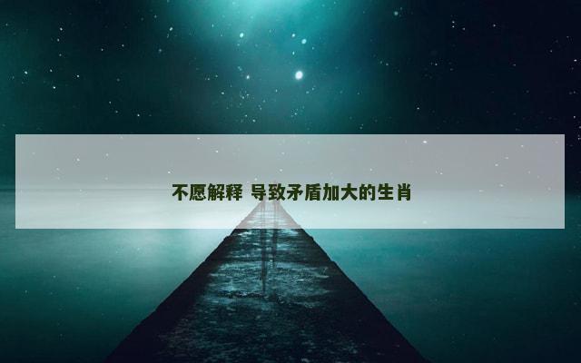 不愿解释 导致矛盾加大的生肖