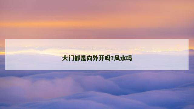 大门都是向外开吗?风水吗