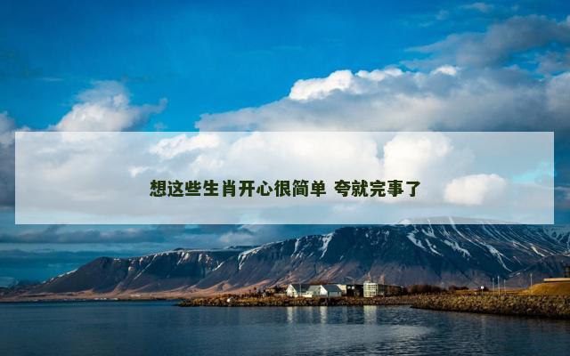 想这些生肖开心很简单 夸就完事了