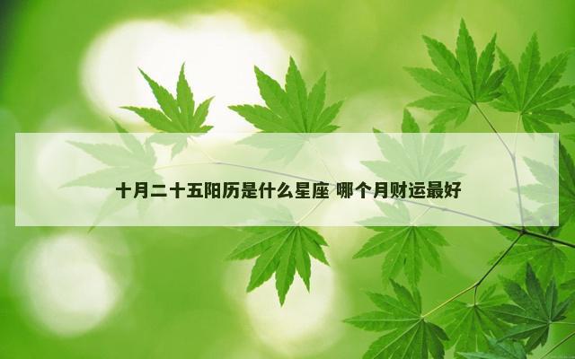 十月二十五阳历是什么星座 哪个月财运最好