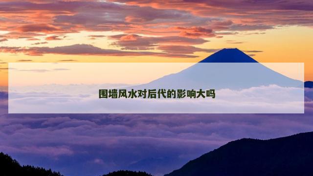 围墙风水对后代的影响大吗