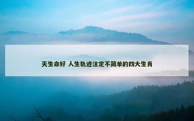 天生命好 人生轨迹注定不简单的四大生肖