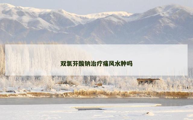 双氯芬酸钠治疗痛风水肿吗
