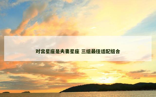 对宫星座是夫妻星座 三组最佳适配组合