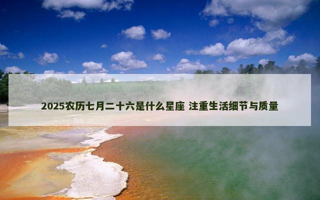 2025农历七月二十六是什么星座 注重生活细节与质量