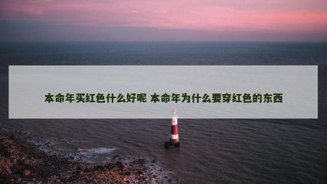 本命年买红色什么好呢 本命年为什么要穿红色的东西