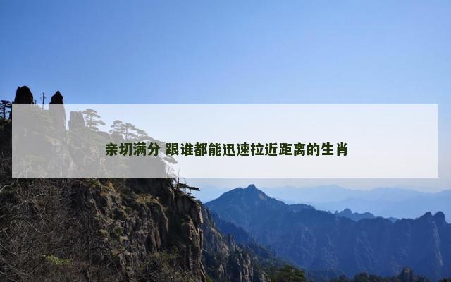 亲切满分 跟谁都能迅速拉近距离的生肖