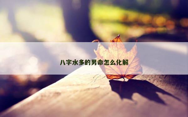 八字水多的男命怎么化解
