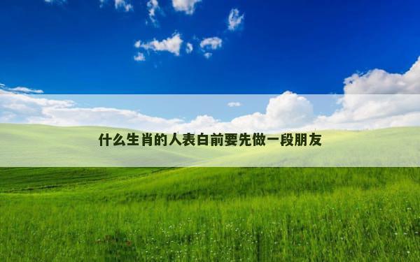 什么生肖的人表白前要先做一段朋友