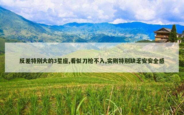 反差特别大的3星座,看似刀枪不入,实则特别缺乏安安全感
