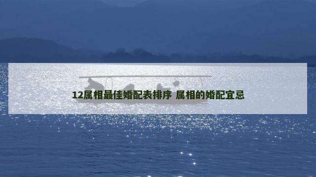 12属相最佳婚配表排序 属相的婚配宜忌