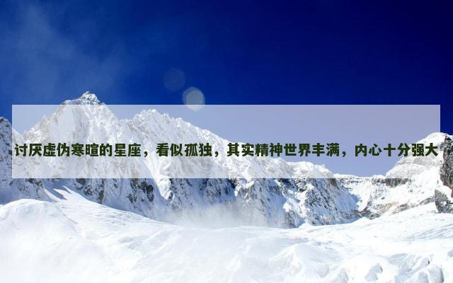 讨厌虚伪寒暄的星座，看似孤独，其实精神世界丰满，内心十分强大