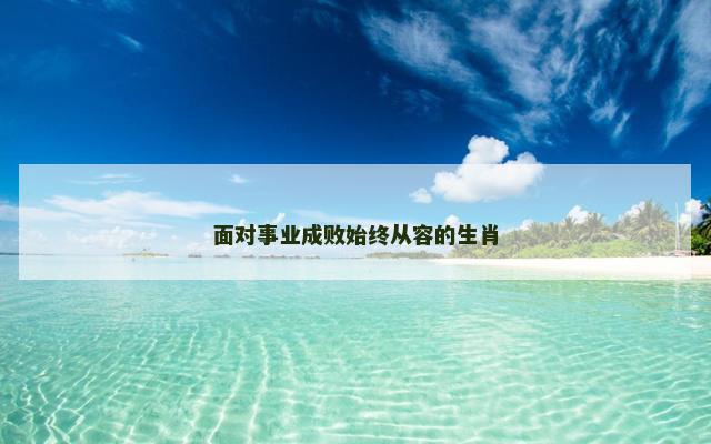 面对事业成败始终从容的生肖