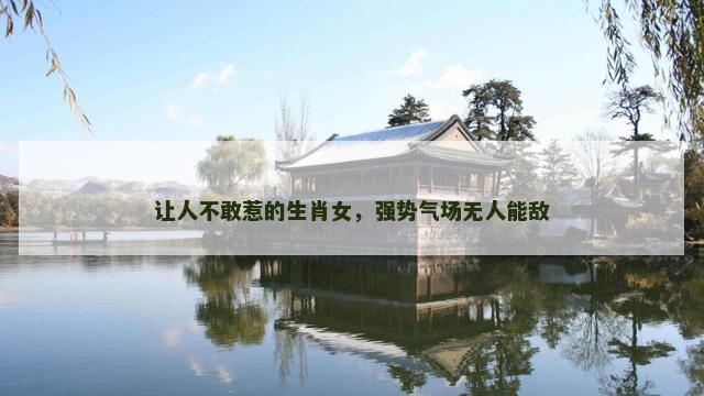 让人不敢惹的生肖女，强势气场无人能敌