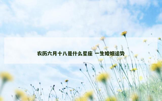 农历六月十八是什么星座 一生婚姻运势