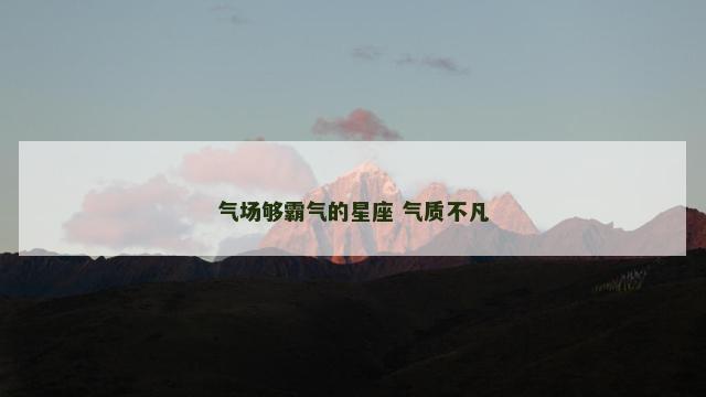 气场够霸气的星座 气质不凡