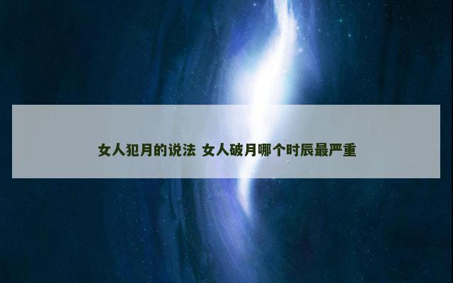 女人犯月的说法 女人破月哪个时辰最严重