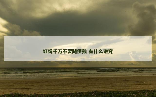 红绳千万不要随便戴 有什么讲究