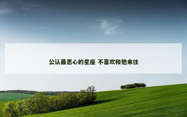 公认最恶心的星座 不喜欢和他来往