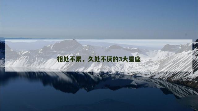 相处不累，久处不厌的3大星座