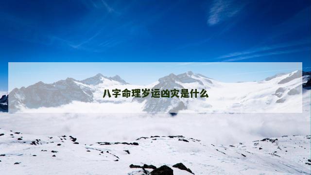 八字命理岁运凶灾是什么