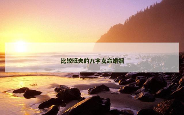 比较旺夫的八字女命婚姻
