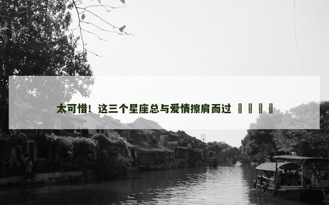太可惜！这三个星座总与爱情擦肩而过 ​​​​