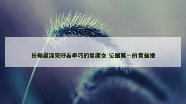 长得最漂亮好看乖巧的星座女 位居第一的竟是她